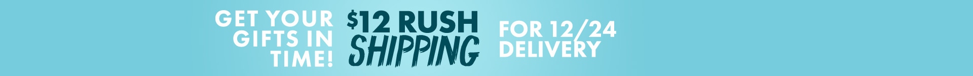 Get your gifts in time! $12 rush shipping for 12/24 delivery.